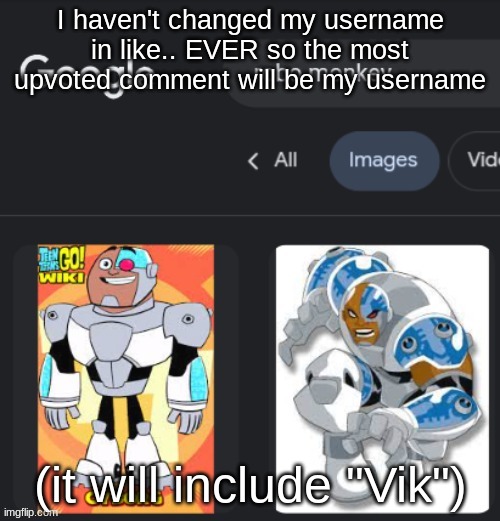 I haven't changed my username in like.. EVER so the most upvoted comment will be my username; (it will include "Vik") | made w/ Imgflip meme maker