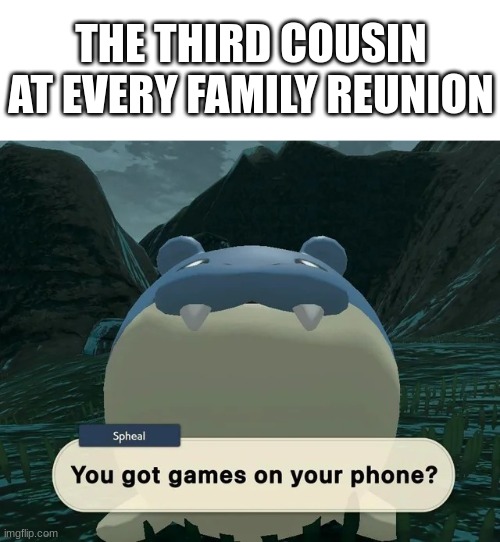 Spheal is god tier design and i would 100% let him play my mobile games | THE THIRD COUSIN AT EVERY FAMILY REUNION | image tagged in spheal,games on your phone,god tier | made w/ Imgflip meme maker