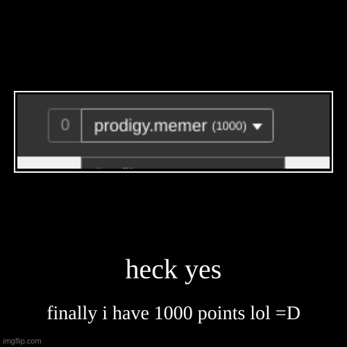 heck yes | finally i have 1000 points lol =D | image tagged in demotivationals,imgflip points,points,1000points | made w/ Imgflip demotivational maker