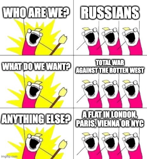 Ruzzian Pride | WHO ARE WE? RUSSIANS; WHAT DO WE WANT? TOTAL WAR AGAINST THE ROTTEN WEST; ANYTHING ELSE? A FLAT IN LONDON, PARIS, VIENNA OR NYC | image tagged in memes,what do we want 3 | made w/ Imgflip meme maker