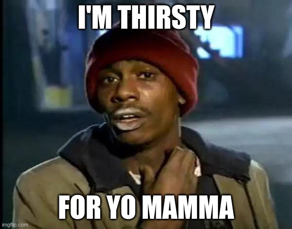 Y'all Got Any More Of That | I'M THIRSTY; FOR YO MAMMA | image tagged in memes,y'all got any more of that | made w/ Imgflip meme maker