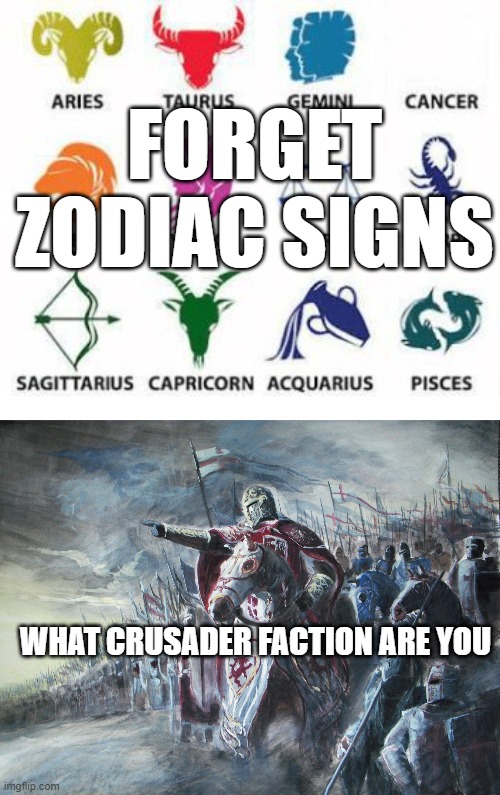 Which one are you | FORGET ZODIAC SIGNS; WHAT CRUSADER FACTION ARE YOU | image tagged in zodiac signs,crusader | made w/ Imgflip meme maker
