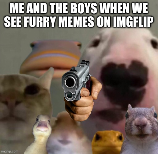The council remastered | ME AND THE BOYS WHEN WE SEE FURRY MEMES ON IMGFLIP | image tagged in the council remastered,anti furry | made w/ Imgflip meme maker