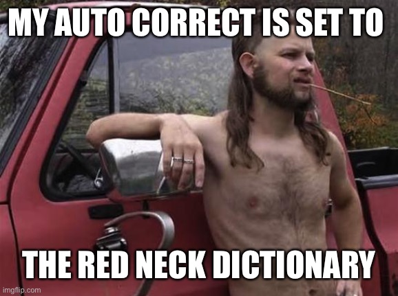 almost politically correct redneck red neck | MY AUTO CORRECT IS SET TO THE RED NECK DICTIONARY | image tagged in almost politically correct redneck red neck | made w/ Imgflip meme maker