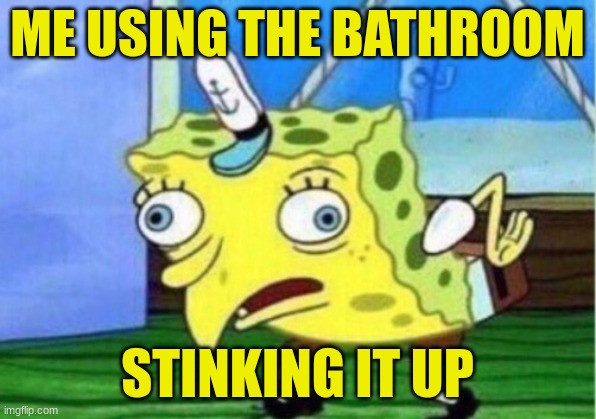 Spongebob Pooping | ME USING THE BATHROOM; STINKING IT UP | image tagged in memes,mocking spongebob | made w/ Imgflip meme maker