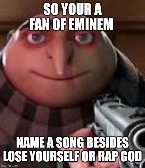 Gru with Gun | SO YOUR A FAN OF EMINEM; NAME A SONG BESIDES LOSE YOURSELF OR RAP GOD | image tagged in gru with gun | made w/ Imgflip meme maker