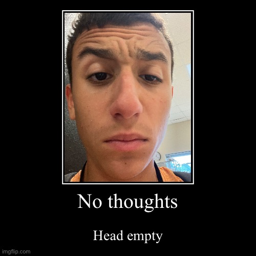No thoughts | Head empty | image tagged in funny,demotivationals | made w/ Imgflip demotivational maker
