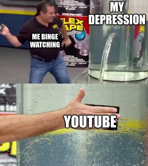 Flex Tape | MY DEPRESSION; ME BINGE WATCHING; YOUTUBE | image tagged in flex tape | made w/ Imgflip meme maker