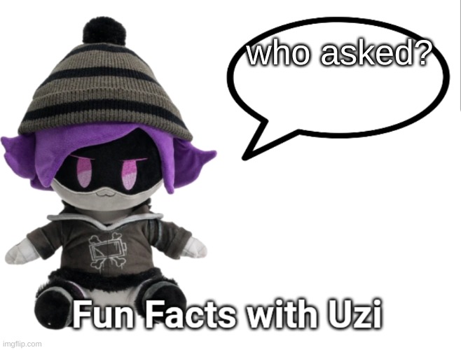? | who asked? | image tagged in fun facts with uzi plush edition | made w/ Imgflip meme maker