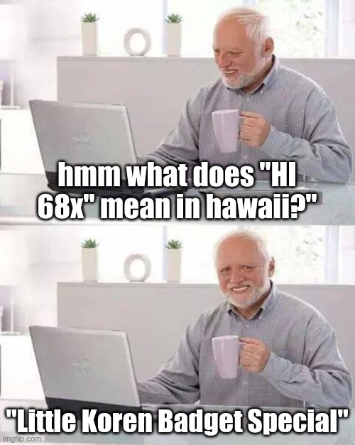 hmm what does "HI 68x mean in hawaii?" | hmm what does "HI 68x" mean in hawaii?"; "Little Koren Badget Special" | image tagged in memes,hide the pain harold,hawaii,hmmm,meme,funni | made w/ Imgflip meme maker