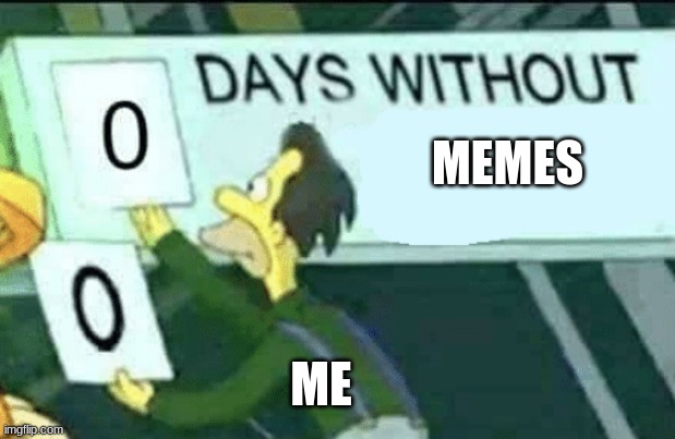 all day | MEMES; ME | image tagged in 0 days without lenny simpsons | made w/ Imgflip meme maker