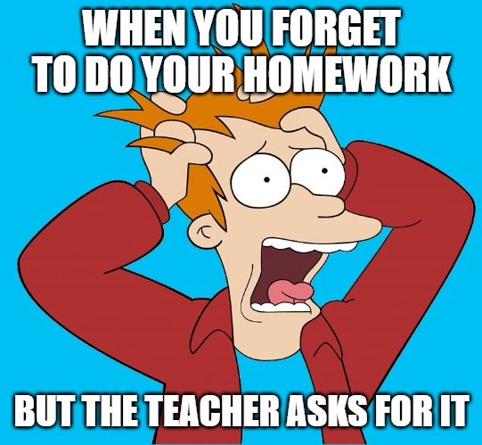 kewlew-fry | WHEN YOU FORGET TO DO YOUR HOMEWORK; BUT THE TEACHER ASKS FOR IT | image tagged in kewlew-fry | made w/ Imgflip meme maker