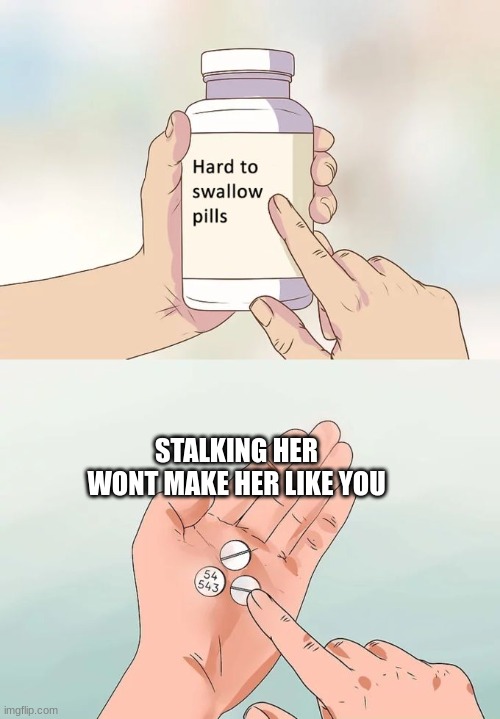 Hard To Swallow Pills Meme | STALKING HER WONT MAKE HER LIKE YOU | image tagged in memes,hard to swallow pills | made w/ Imgflip meme maker