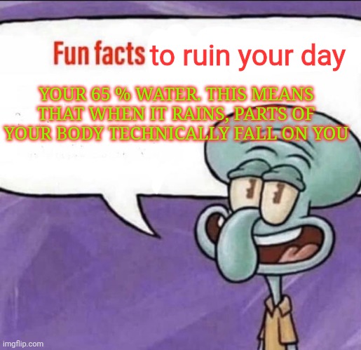 This ruins your day | to ruin your day; YOUR 65 % WATER. THIS MEANS THAT WHEN IT RAINS, PARTS OF YOUR BODY TECHNICALLY FALL ON YOU | image tagged in fun facts with squidward | made w/ Imgflip meme maker