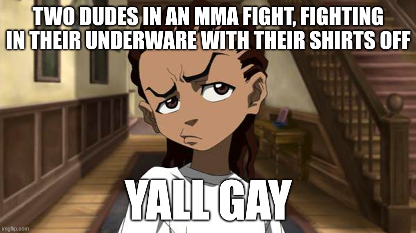 Boondocks_Riley_Freeman | TWO DUDES IN AN MMA FIGHT, FIGHTING IN THEIR UNDERWARE WITH THEIR SHIRTS OFF; YALL GAY | image tagged in boondocks_riley_freeman | made w/ Imgflip meme maker