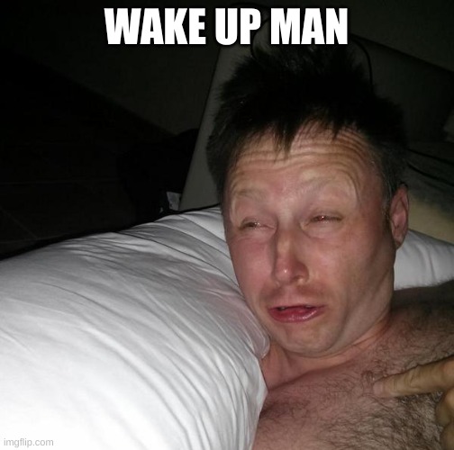 Limmy waking up | WAKE UP MAN | image tagged in limmy waking up | made w/ Imgflip meme maker