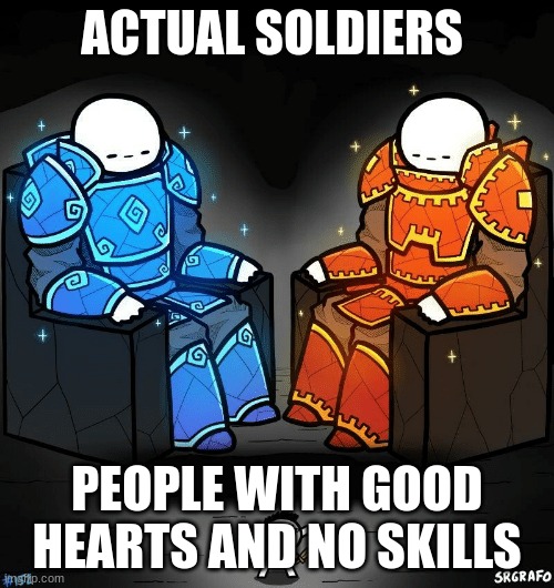 SrGrafo #152 | ACTUAL SOLDIERS; PEOPLE WITH GOOD HEARTS AND NO SKILLS | image tagged in srgrafo 152 | made w/ Imgflip meme maker