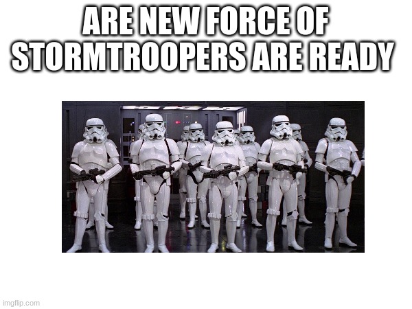 ARE NEW FORCE OF STORMTROOPERS ARE READY | made w/ Imgflip meme maker