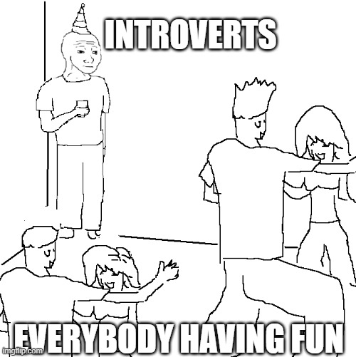 They don't know | INTROVERTS; EVERYBODY HAVING FUN | image tagged in they don't know,memes,funny,funny memes | made w/ Imgflip meme maker