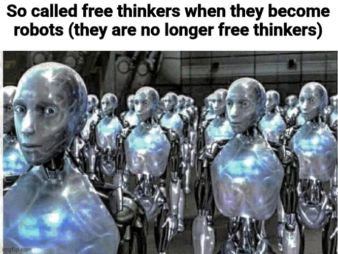 so called free thinkers | So called free thinkers when they become robots (they are no longer free thinkers) | image tagged in so called free thinkers | made w/ Imgflip meme maker