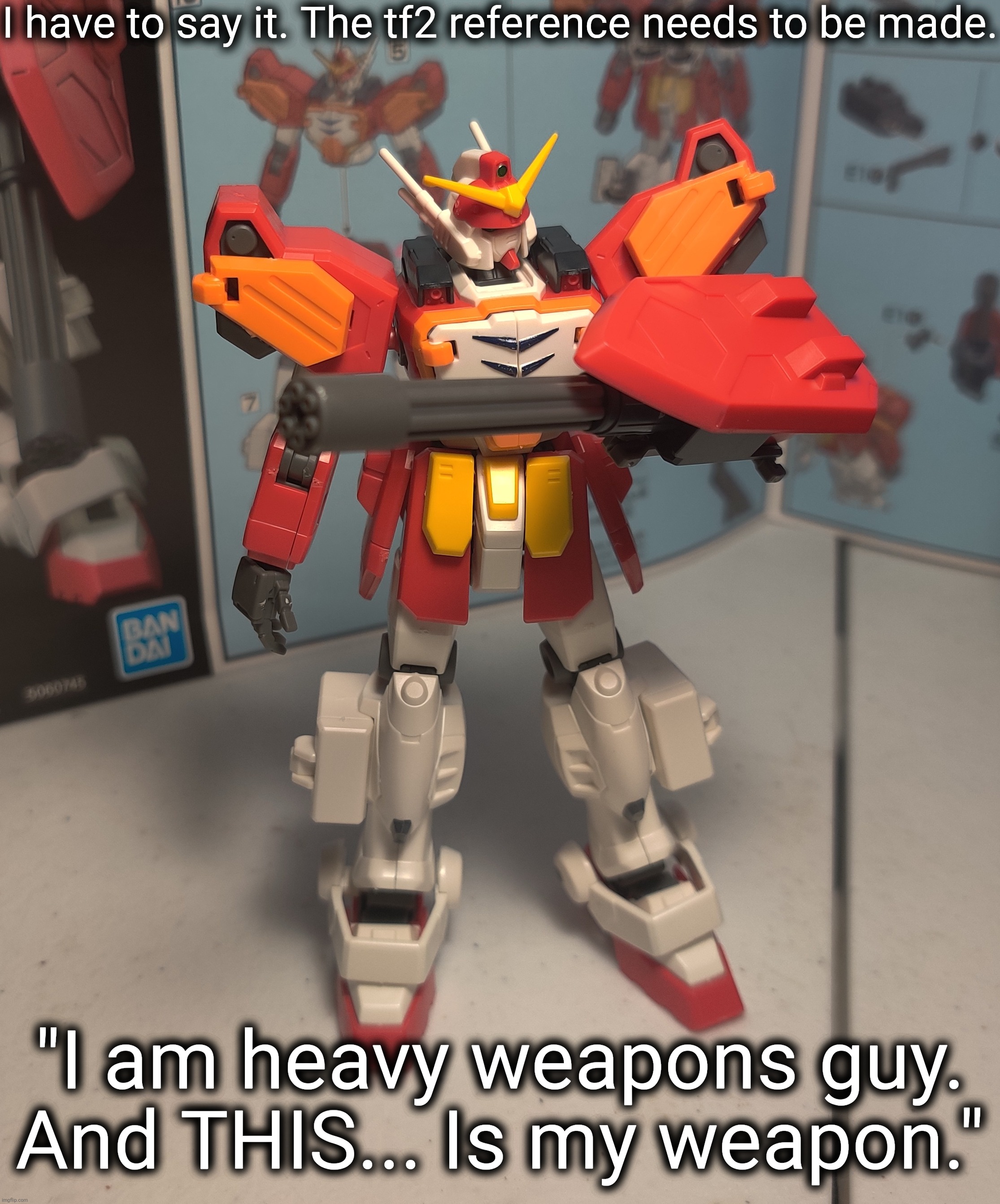 Currently working on the review of Gundam heavyarms. Although it's simple, it really puts the GUN in Gundam | I have to say it. The tf2 reference needs to be made. "I am heavy weapons guy. And THIS... Is my weapon." | made w/ Imgflip meme maker