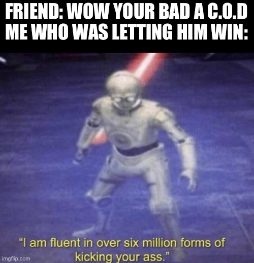 I am fluent in over six million forms of kicking your ass | FRIEND: WOW YOUR BAD A C.O.D
ME WHO WAS LETTING HIM WIN: | image tagged in i am fluent in over six million forms of kicking your ass | made w/ Imgflip meme maker