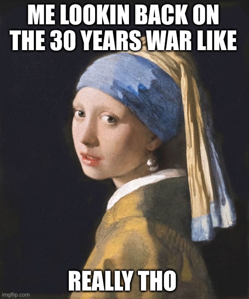 ME LOOKIN BACK ON THE 30 YEARS WAR LIKE; REALLY THO | image tagged in you know what really grinds my gears | made w/ Imgflip meme maker