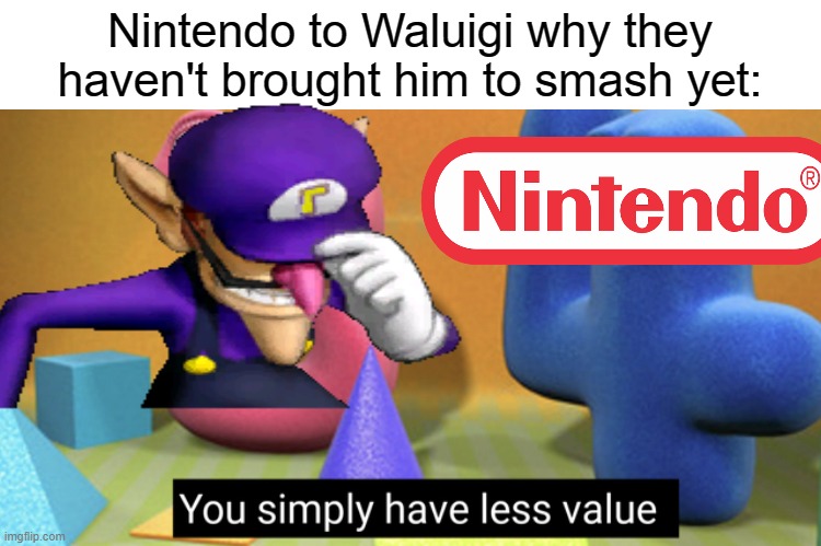 Sad meme, F in the chat for our purple bro | Nintendo to Waluigi why they haven't brought him to smash yet: | image tagged in you simply have less value,waluigi | made w/ Imgflip meme maker