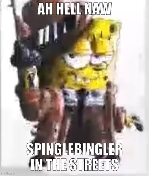 . | AH HELL NAW; SPINGLEBINGLER IN THE STREETS | made w/ Imgflip meme maker
