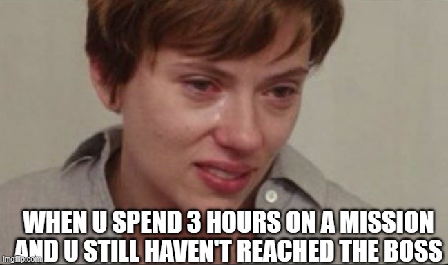 Scarlett Johansson sad | WHEN U SPEND 3 HOURS ON A MISSION AND U STILL HAVEN'T REACHED THE BOSS | image tagged in scarlett johansson sad | made w/ Imgflip meme maker