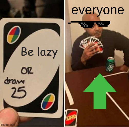 breh | everyone; Be lazy | image tagged in memes,uno draw 25 cards,relatable,relatable memes,funny memes | made w/ Imgflip meme maker