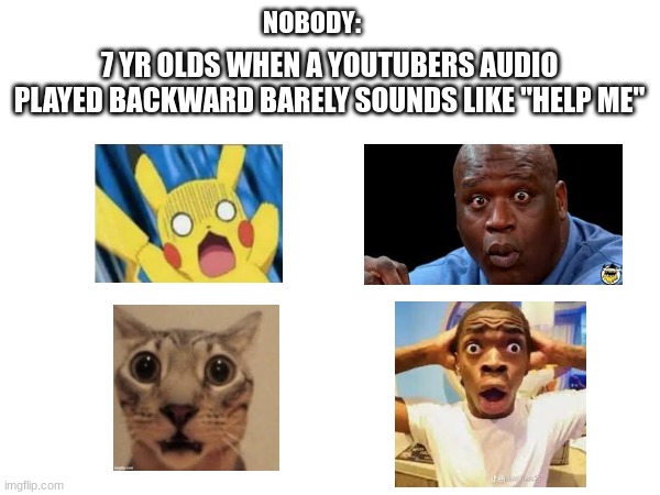 I bet they'll start posting help this youtuber posts | 7 YR OLDS WHEN A YOUTUBERS AUDIO PLAYED BACKWARD BARELY SOUNDS LIKE "HELP ME"; NOBODY: | image tagged in funny,memes | made w/ Imgflip meme maker