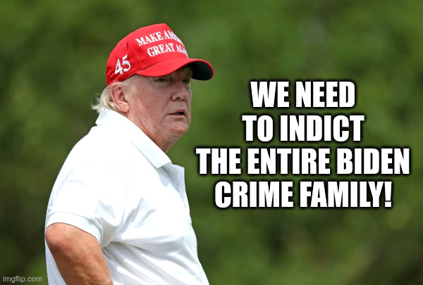 Let's Indict The Entire Biden Crime Family! | image tagged in donald trump,maga,hat,joe biden,hunter biden,biden crime family | made w/ Imgflip meme maker