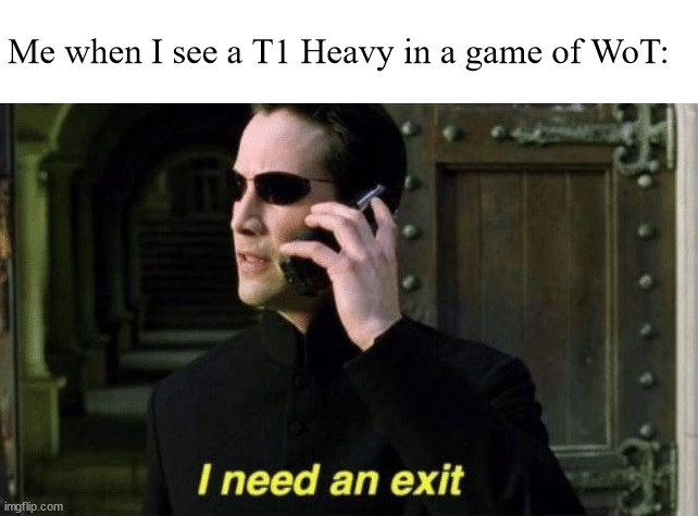 (I main KV-1 | Me when I see a T1 Heavy in a game of WoT: | image tagged in i need an exit matrix | made w/ Imgflip meme maker