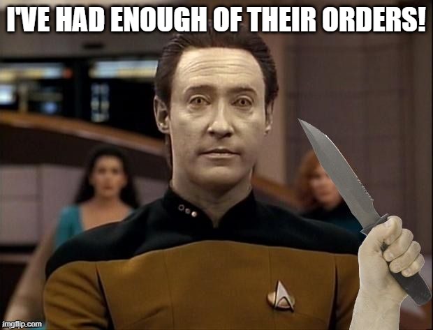 Killer Data | I'VE HAD ENOUGH OF THEIR ORDERS! | image tagged in star trek data its time | made w/ Imgflip meme maker