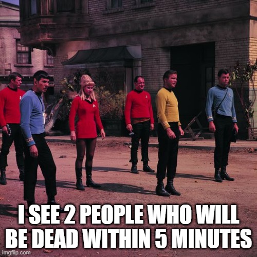 Dread Thy Shirt is Red | I SEE 2 PEOPLE WHO WILL BE DEAD WITHIN 5 MINUTES | image tagged in the one who dealt it isn't hiding it very well star trek | made w/ Imgflip meme maker