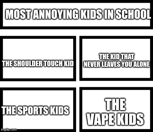 They are annoying in my opinion | MOST ANNOYING KIDS IN SCHOOL; THE KID THAT NEVER LEAVES YOU ALONE; THE SHOULDER TOUCH KID; THE VAPE KIDS; THE SPORTS KIDS | image tagged in 4 horsemen of,school,meme,fun | made w/ Imgflip meme maker