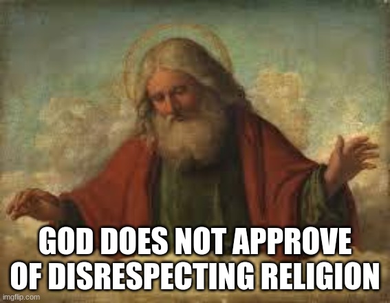god | GOD DOES NOT APPROVE OF DISRESPECTING RELIGION | image tagged in god | made w/ Imgflip meme maker