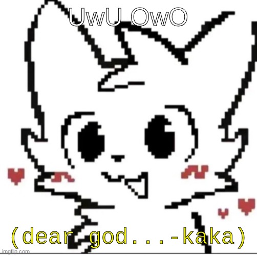 help | UwU OwO; (dear god...-kaka) | image tagged in silly cat | made w/ Imgflip meme maker