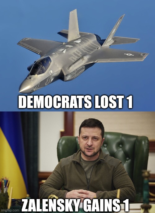 Going to war with russia...without "going to war"? | DEMOCRATS LOST 1; ZALENSKY GAINS 1 | image tagged in f35,zalensky | made w/ Imgflip meme maker