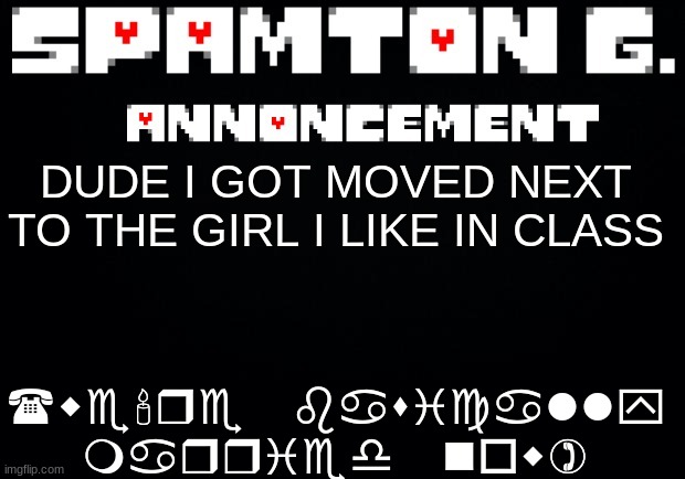 Spamton announcement temp | (we're basically married now); DUDE I GOT MOVED NEXT TO THE GIRL I LIKE IN CLASS | image tagged in spamton announcement temp | made w/ Imgflip meme maker
