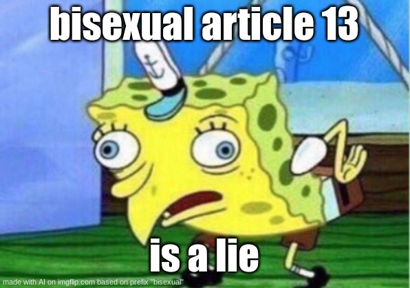 Mocking Spongebob | bisexual article 13; is a lie | image tagged in memes,mocking spongebob | made w/ Imgflip meme maker