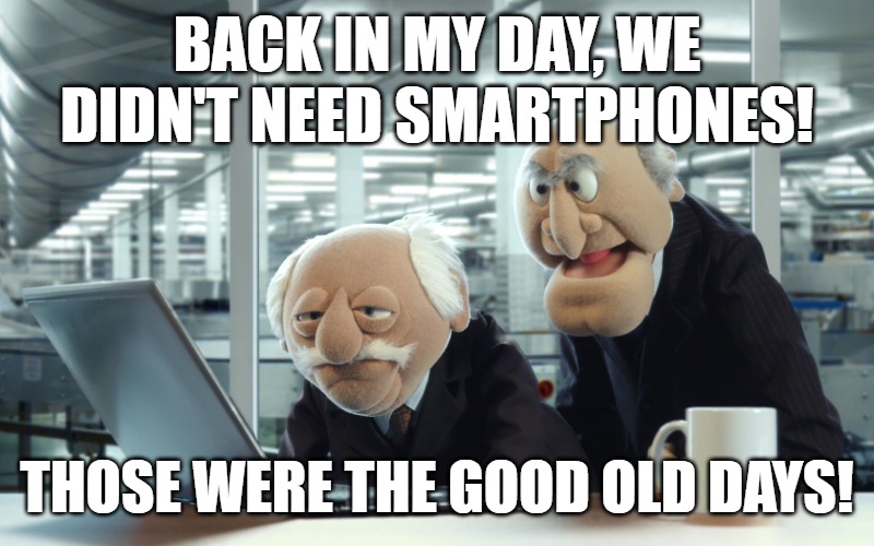 BACK IN MY DAY, WE DIDN'T NEED SMARTPHONES! THOSE WERE THE GOOD OLD DAYS! | image tagged in muppets | made w/ Imgflip meme maker