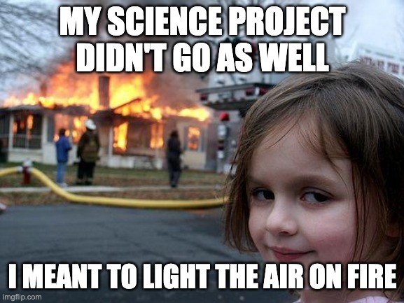 science be like | MY SCIENCE PROJECT DIDN'T GO AS WELL; I MEANT TO LIGHT THE AIR ON FIRE | image tagged in memes,disaster girl | made w/ Imgflip meme maker