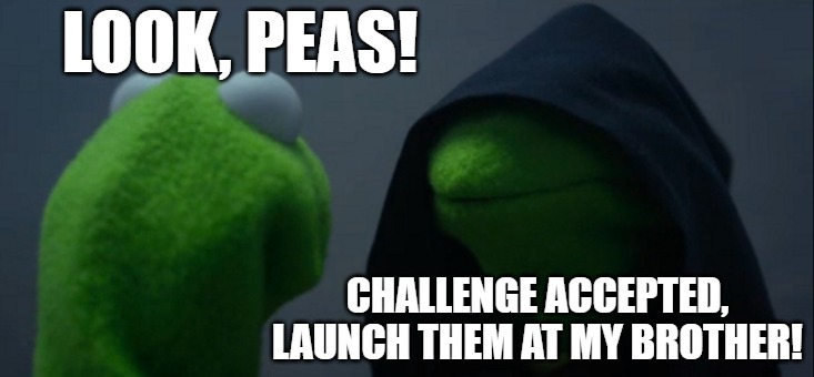 Evil Kermit Meme | LOOK, PEAS! CHALLENGE ACCEPTED, LAUNCH THEM AT MY BROTHER! | image tagged in memes,evil kermit | made w/ Imgflip meme maker