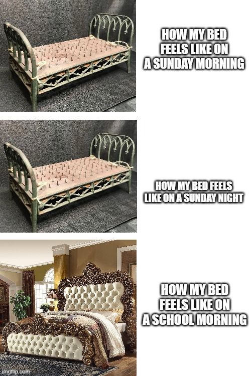 How my bed feels like | HOW MY BED FEELS LIKE ON A SUNDAY MORNING; HOW MY BED FEELS LIKE ON A SUNDAY NIGHT; HOW MY BED FEELS LIKE ON A SCHOOL MORNING | image tagged in relatable,relateable,bed | made w/ Imgflip meme maker