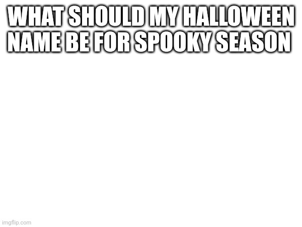 WHAT SHOULD MY HALLOWEEN NAME BE FOR SPOOKY SEASON | image tagged in spooky month,halloween | made w/ Imgflip meme maker
