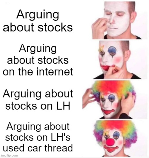 Clown Applying Makeup Meme | Arguing about stocks; Arguing about stocks on the internet; Arguing about stocks on LH; Arguing about stocks on LH's used car thread | image tagged in memes,clown applying makeup | made w/ Imgflip meme maker