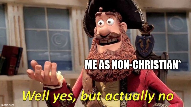 well yes but actually no | ME AS NON-CHRISTIAN* | image tagged in well yes but actually no | made w/ Imgflip meme maker