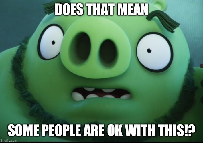 Uh-oh | DOES THAT MEAN SOME PEOPLE ARE OK WITH THIS!? | image tagged in uh-oh | made w/ Imgflip meme maker